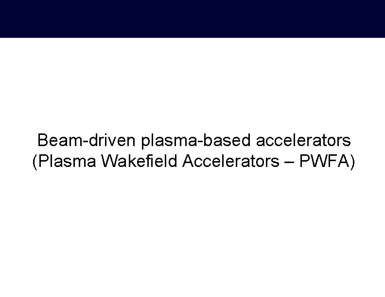 Beam-driven plasma-based accelerators (Plasma Wakefield Accelerators – PWFA) 