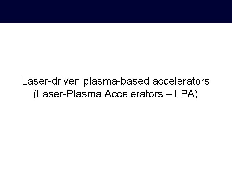 Laser-driven plasma-based accelerators (Laser-Plasma Accelerators – LPA) 