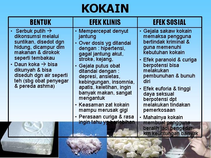 KOKAIN BENTUK EFEK KLINIS EFEK SOSIAL • Serbuk putih dikonsumsi melalui suntikan, disedot dgn