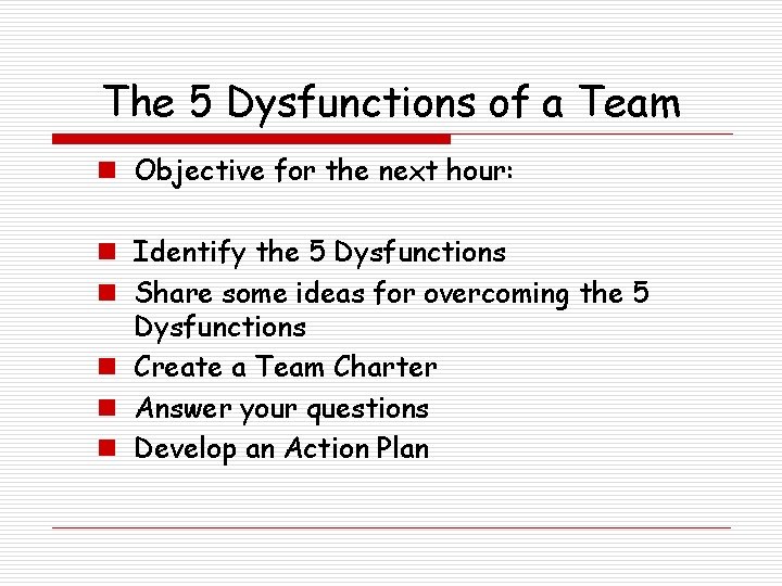 The 5 Dysfunctions of a Team n Objective for the next hour: n Identify