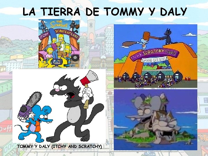 LA TIERRA DE TOMMY Y DALY (ITCHY AND SCRATCHY) 