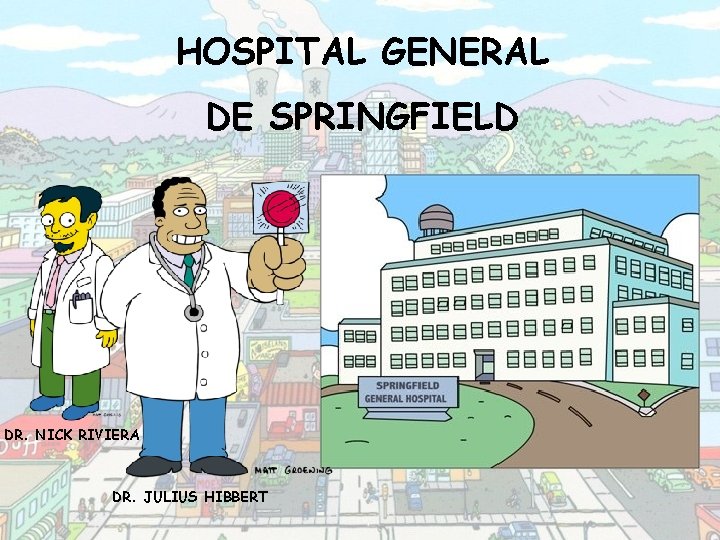 HOSPITAL GENERAL DE SPRINGFIELD DR. NICK RIVIERA DR. JULIUS HIBBERT 