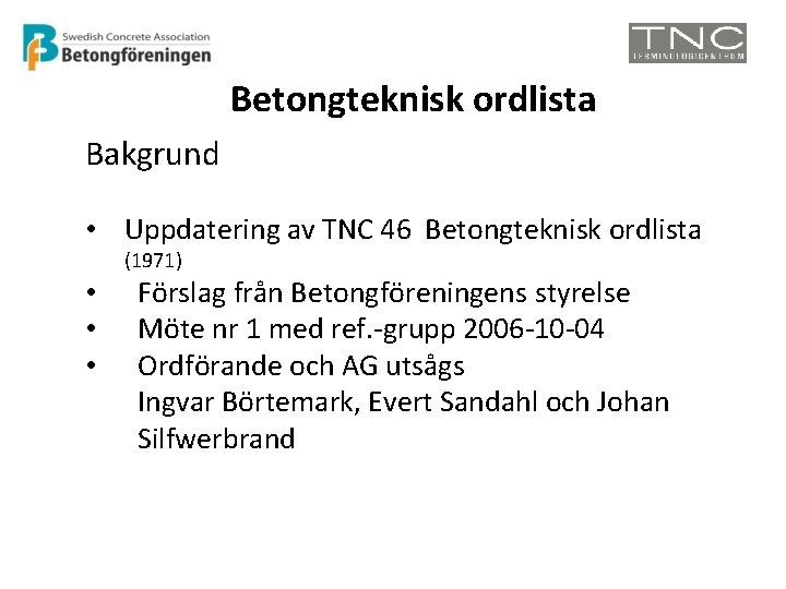 Betongteknisk ordlista Bakgrund • Uppdatering av TNC 46 Betongteknisk ordlista (1971) • • •