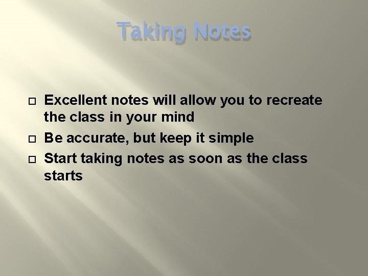 Taking Notes Excellent notes will allow you to recreate the class in your mind