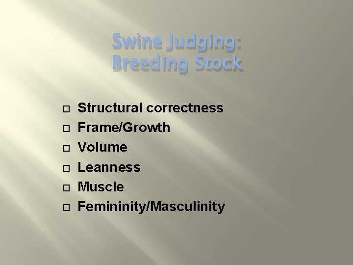 Swine Judging: Breeding Stock Structural correctness Frame/Growth Volume Leanness Muscle Femininity/Masculinity 