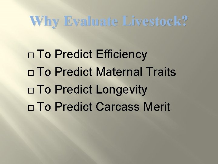 Why Evaluate Livestock? To Predict Efficiency To Predict Maternal Traits To Predict Longevity To