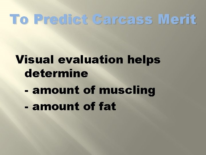 To Predict Carcass Merit Visual evaluation helps determine - amount of muscling - amount