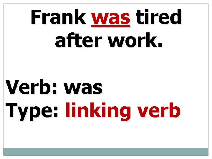 Frank was tired after work. Verb: was Type: linking verb 