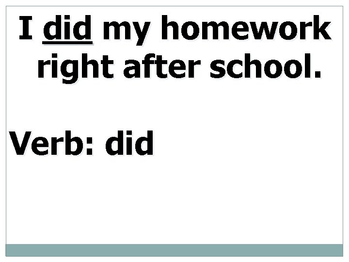 I did my homework right after school. Verb: did 