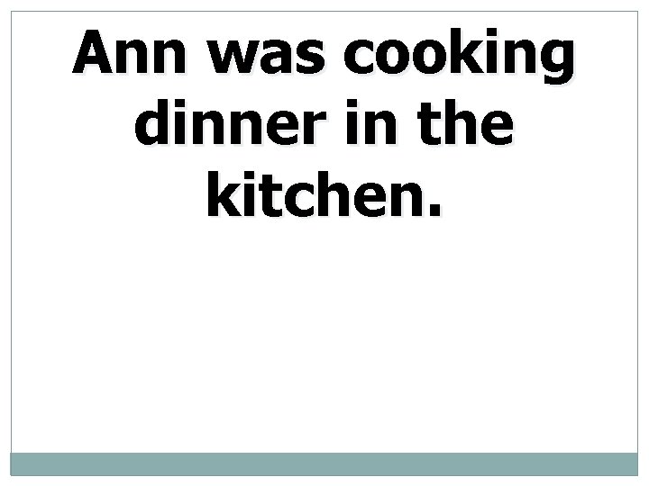 Ann was cooking dinner in the kitchen. 