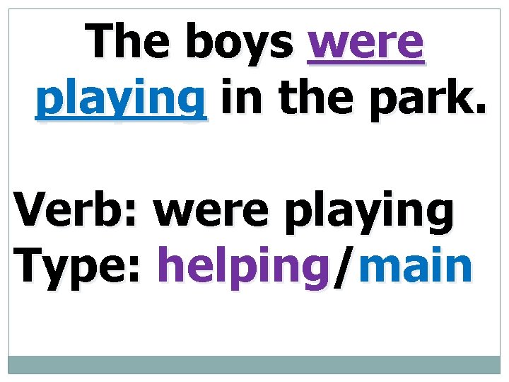 The boys were playing in the park. Verb: were playing Type: helping/main 