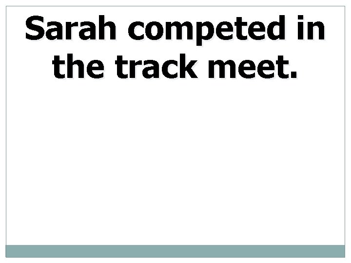 Sarah competed in the track meet. 