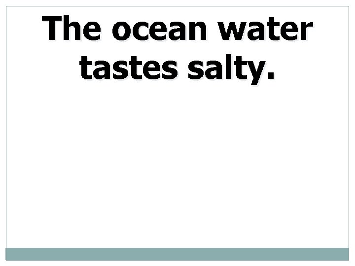 The ocean water tastes salty. 