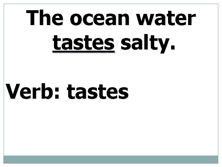 The ocean water tastes salty. Verb: tastes 