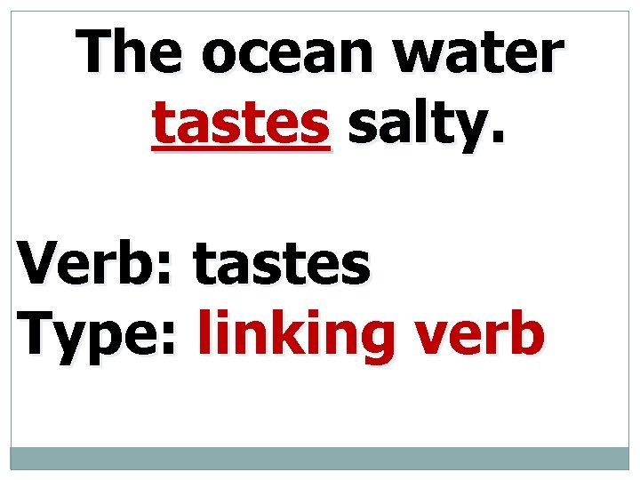 The ocean water tastes salty. Verb: tastes Type: linking verb 