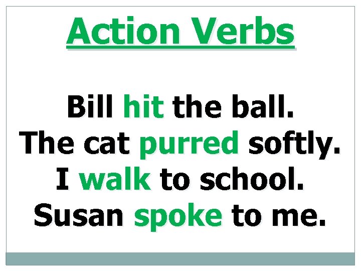 Action Verbs Bill hit the ball. The cat purred softly. I walk to school.