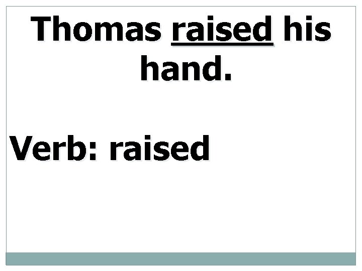 Thomas raised his hand. Verb: raised 