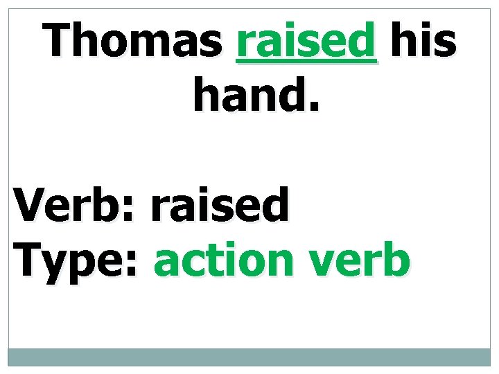 Thomas raised his hand. Verb: raised Type: action verb 