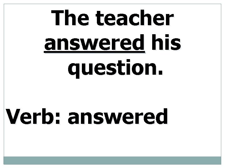 The teacher answered his question. Verb: answered 