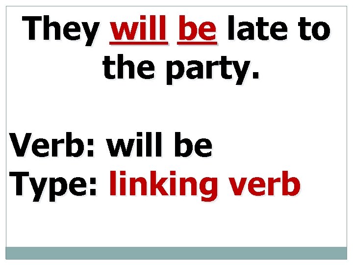 They will be late to the party. Verb: will be Type: linking verb 
