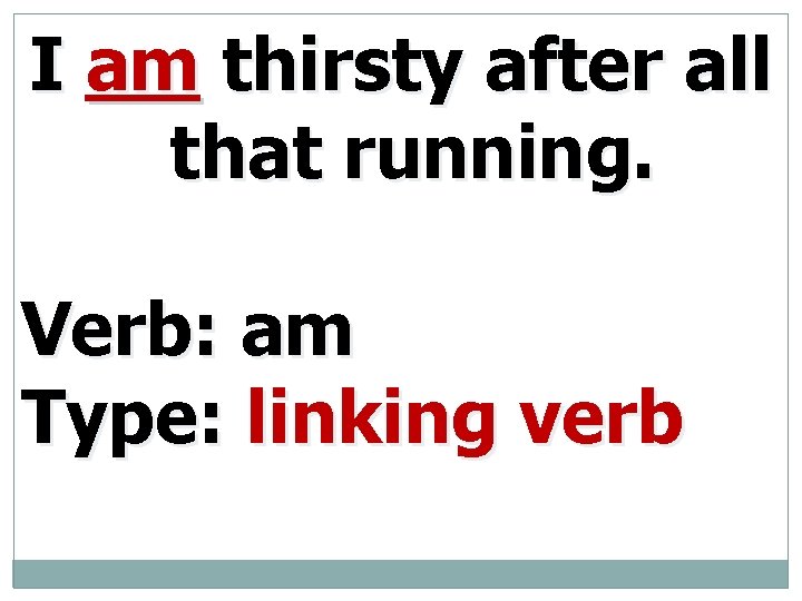 I am thirsty after all that running. Verb: am Type: linking verb 