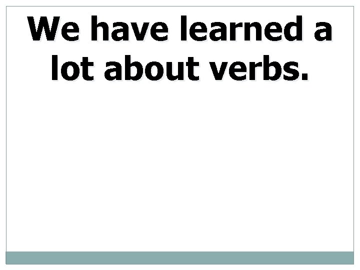 We have learned a lot about verbs. 