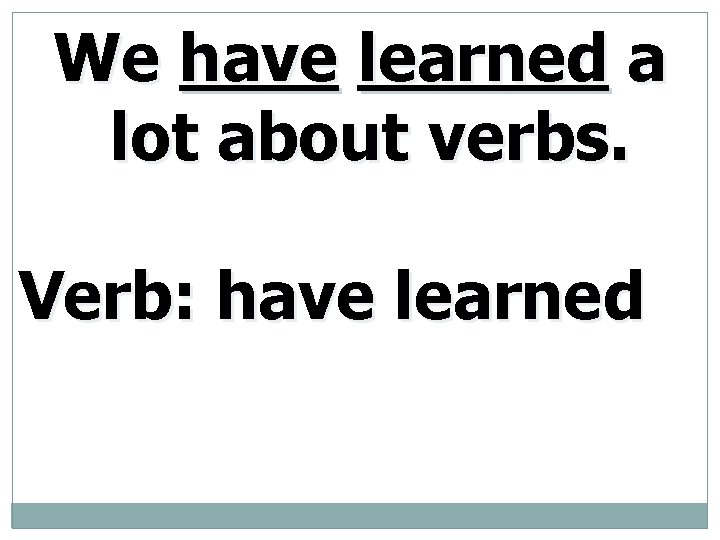 We have learned a lot about verbs. Verb: have learned 