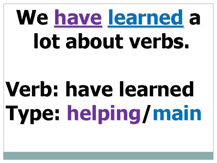 We have learned a lot about verbs. Verb: have learned Type: helping/main 