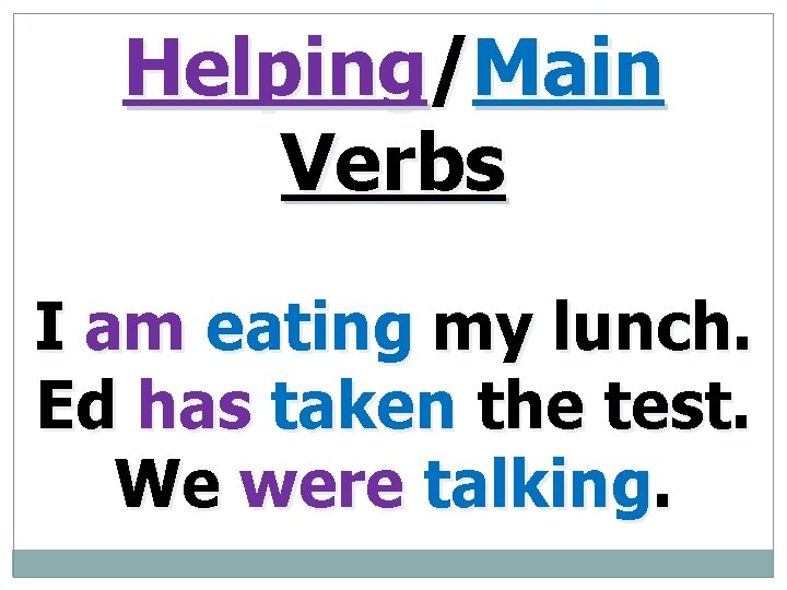 Helping/Main Verbs I am eating my lunch. Ed has taken the test. We were