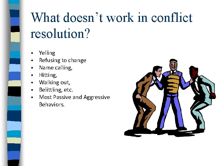What doesn’t work in conflict resolution? • • Yelling Refusing to change Name calling,