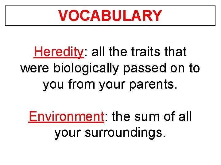 VOCABULARY Heredity: all the traits that were biologically passed on to you from your