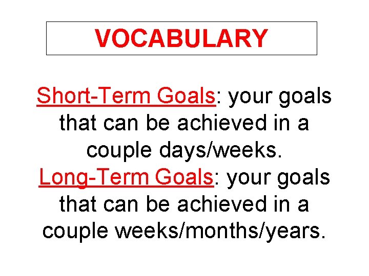 VOCABULARY Short-Term Goals: your goals that can be achieved in a couple days/weeks. Long-Term