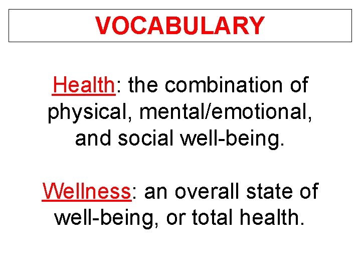 VOCABULARY Health: the combination of physical, mental/emotional, and social well-being. Wellness: an overall state