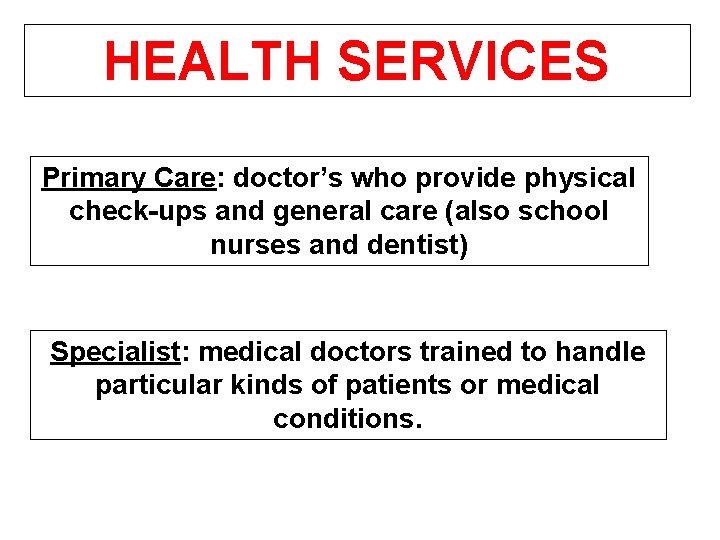 HEALTH SERVICES Primary Care: doctor’s who provide physical check-ups and general care (also school
