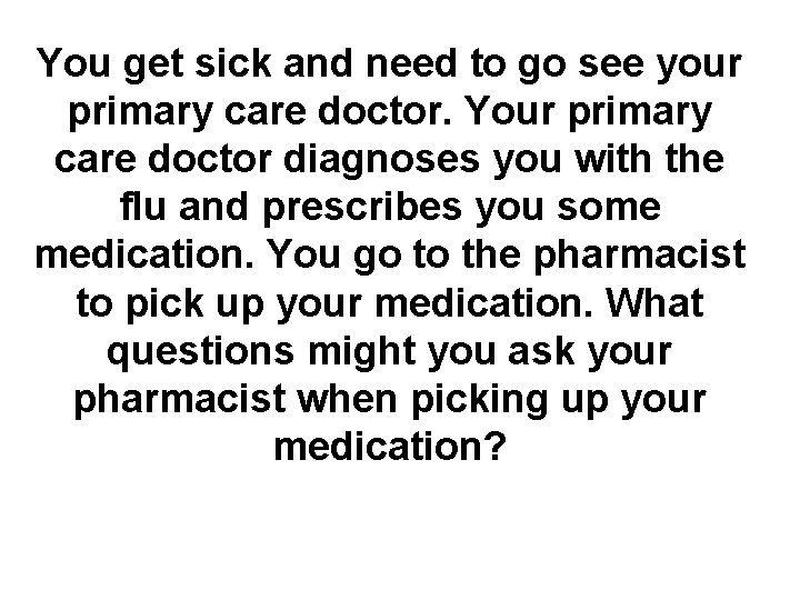 You get sick and need to go see your primary care doctor. Your primary