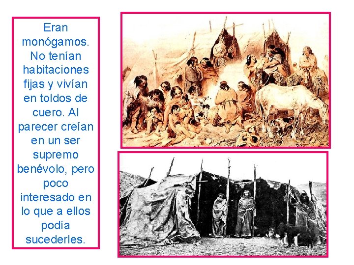 Eran monógamos. No tenían habitaciones fijas y vivían en toldos de cuero. Al parecer