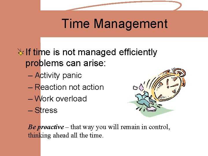 Time Management If time is not managed efficiently problems can arise: – Activity panic
