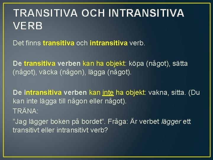 TRANSITIVA OCH INTRANSITIVA VERB Det finns transitiva och intransitiva verb. De transitiva verben kan