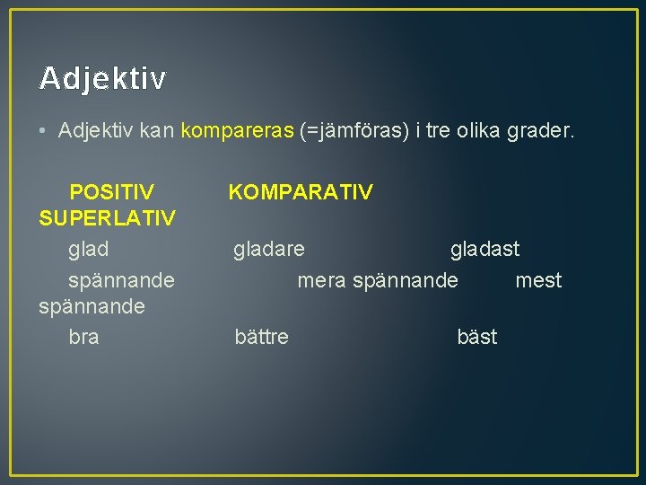Adjektiv • Adjektiv kan kompareras (=jämföras) i tre olika grader. POSITIV SUPERLATIV glad spännande
