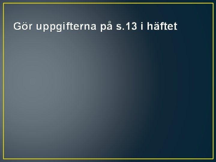 Gör uppgifterna på s. 13 i häftet 