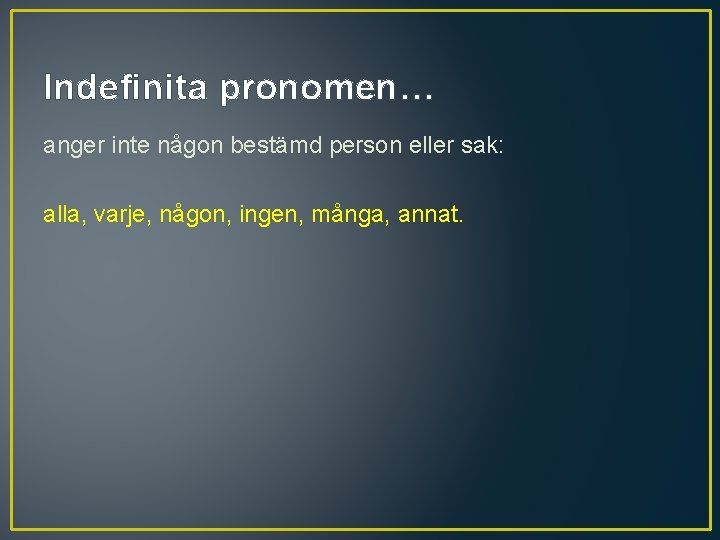 Indefinita pronomen… anger inte någon bestämd person eller sak: alla, varje, någon, ingen, många,