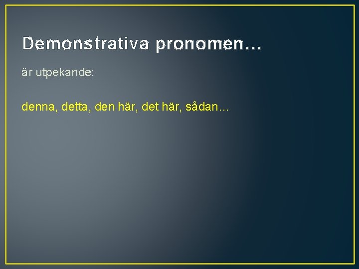 Demonstrativa pronomen… är utpekande: denna, detta, den här, det här, sådan… 