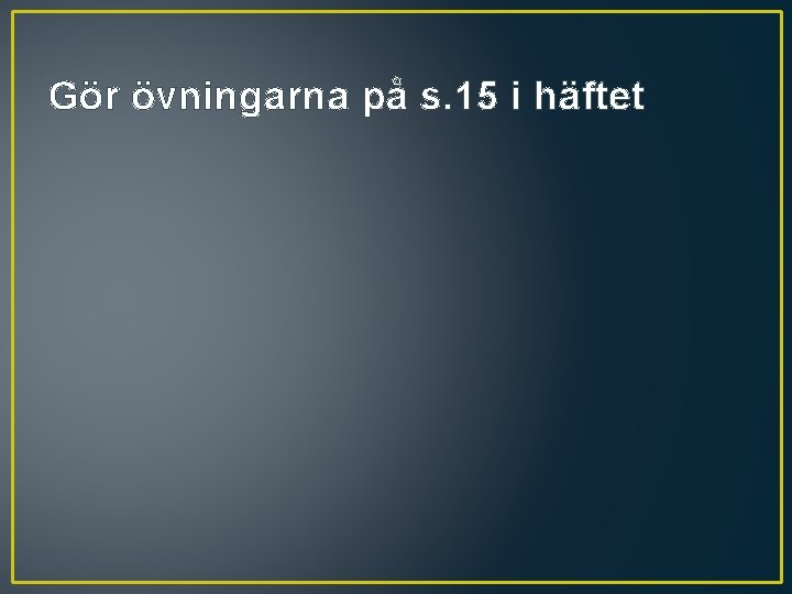 Gör övningarna på s. 15 i häftet 