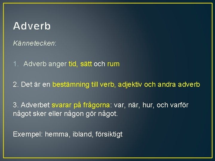 Adverb Kännetecken: 1. Adverb anger tid, sätt och rum 2. Det är en bestämning