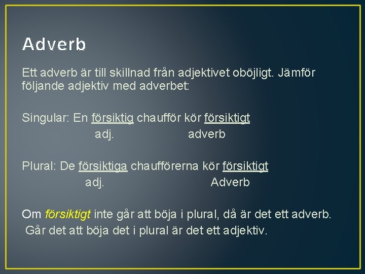 Adverb Ett adverb är till skillnad från adjektivet oböjligt. Jämför följande adjektiv med adverbet: