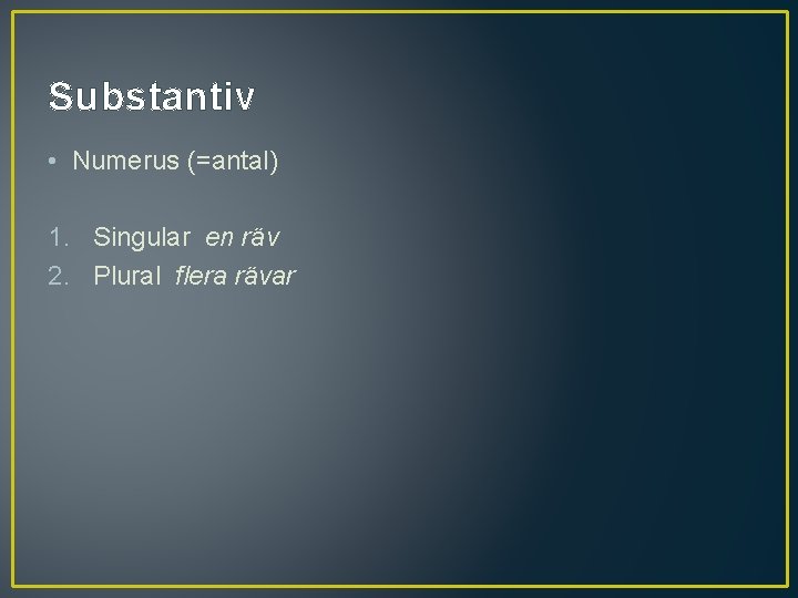 Substantiv • Numerus (=antal) 1. Singular en räv 2. Plural flera rävar 