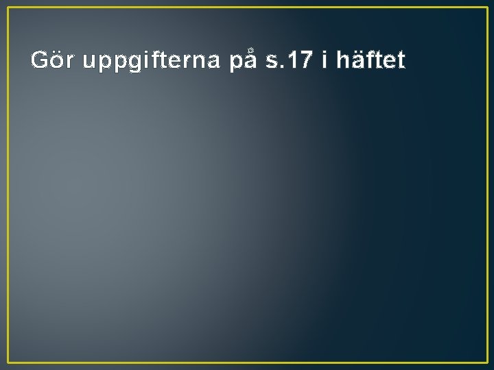 Gör uppgifterna på s. 17 i häftet 