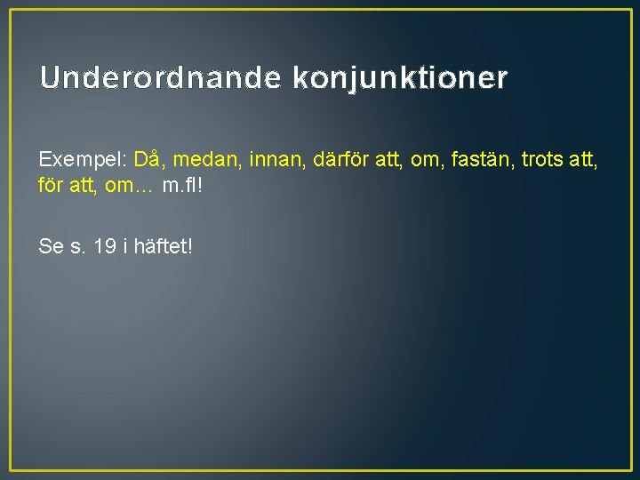 Underordnande konjunktioner Exempel: Då, medan, innan, därför att, om, fastän, trots att, för att,