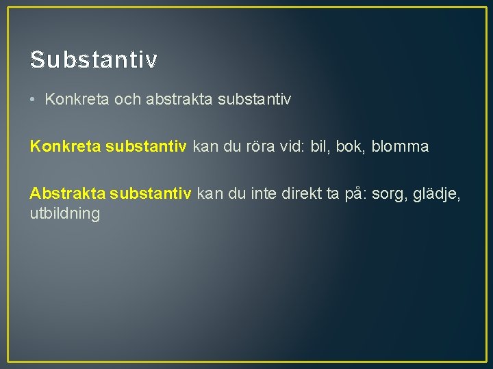 Substantiv • Konkreta och abstrakta substantiv Konkreta substantiv kan du röra vid: bil, bok,