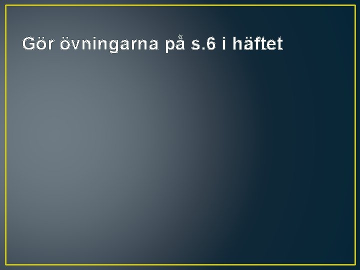 Gör övningarna på s. 6 i häftet 